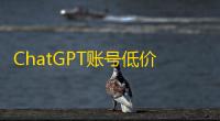 ChatGPT账号低价出售，正规渠道可验货